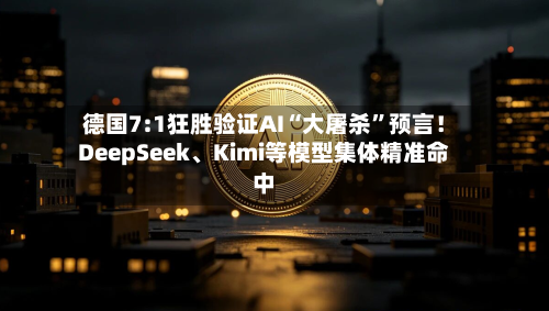 德国7:1狂胜验证AI“大屠杀”预言！DeepSeek、Kimi等模型集体精准命中-第2张图片