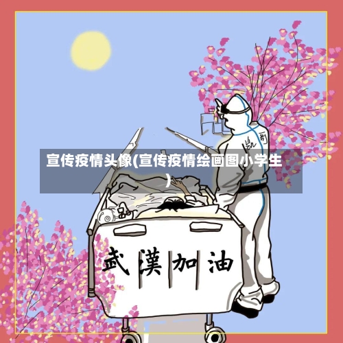 宣传疫情头像(宣传疫情绘画图小学生)-第2张图片