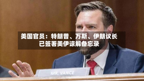 美国官员：特朗普、万斯、伊朗议长已签署美伊谅解备忘录