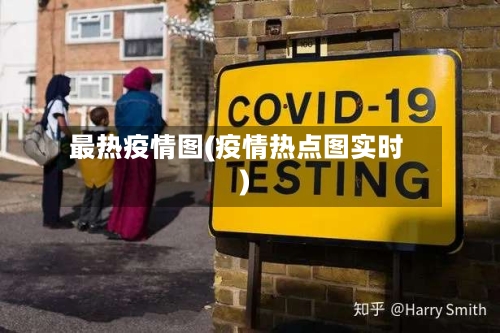 最热疫情图(疫情热点图实时)-第2张图片