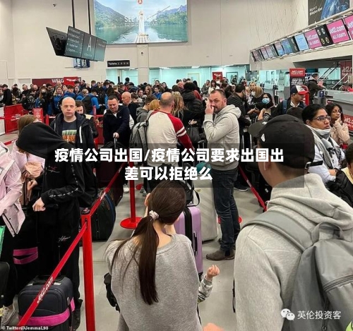 疫情公司出国/疫情公司要求出国出差可以拒绝么-第3张图片
