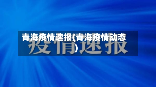 青海疫情速报(青海疫情动态)-第2张图片
