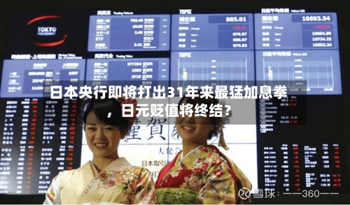 日本央行即将打出31年来最猛加息拳，日元贬值将终结？-第3张图片