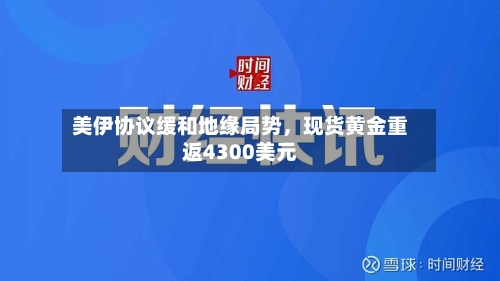 美伊协议缓和地缘局势	，现货黄金重返4300美元-第3张图片