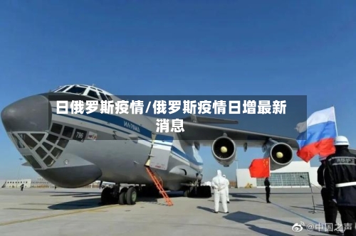 日俄罗斯疫情/俄罗斯疫情日增最新消息