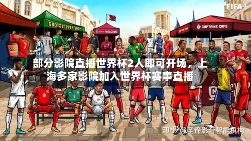 部分影院直播世界杯2人即可开场，上海多家影院加入世界杯赛事直播-第2张图片