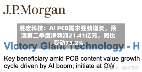 胜宏科技：AI PCB需求强劲增长，预测第二季度净利润21.41亿元，同比变动75.2%
