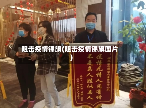 阻击疫情锦旗(阻击疫情锦旗图片)