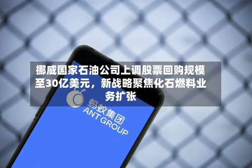 挪威国家石油公司上调股票回购规模至30亿美元，新战略聚焦化石燃料业务扩张-第2张图片