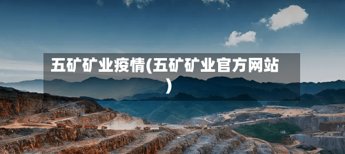 五矿矿业疫情(五矿矿业官方网站)