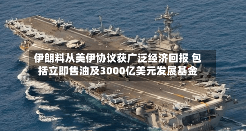 伊朗料从美伊协议获广泛经济回报 包括立即售油及3000亿美元发展基金-第2张图片