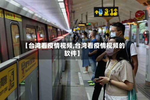 【台湾看疫情视频,台湾看疫情视频的软件】