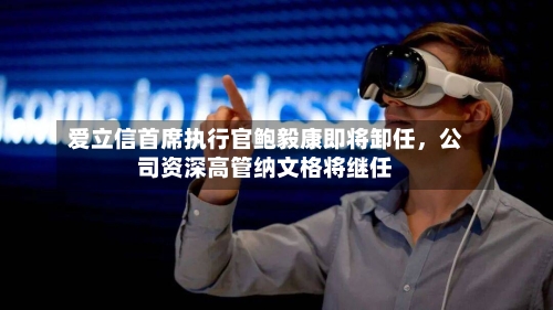 爱立信首席执行官鲍毅康即将卸任	，公司资深高管纳文格将继任-第2张图片