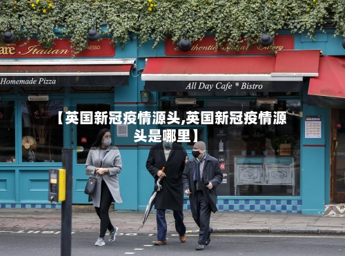 【英国新冠疫情源头,英国新冠疫情源头是哪里】-第2张图片