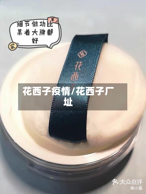 花西子疫情/花西子厂址-第2张图片