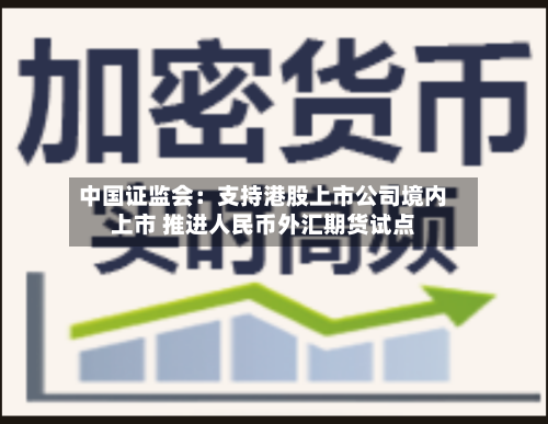 中国证监会：支持港股上市公司境内上市 推进人民币外汇期货试点-第2张图片