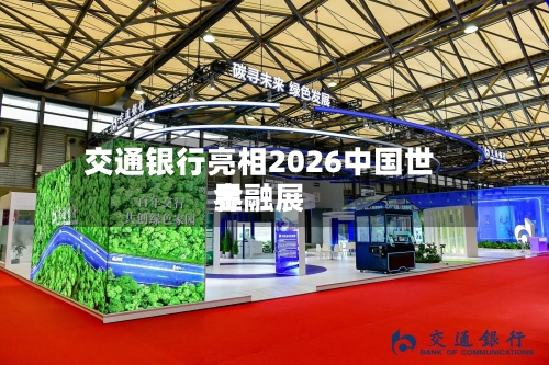 交通银行亮相2026中国世界金融展-第2张图片