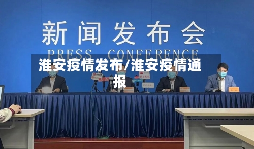 淮安疫情发布/淮安疫情通报-第3张图片