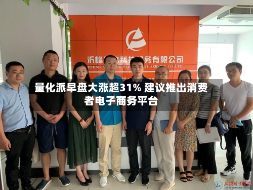 量化派早盘大涨超31% 建议推出消费者电子商务平台