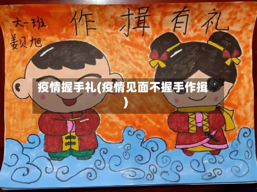 疫情握手礼(疫情见面不握手作揖)-第2张图片