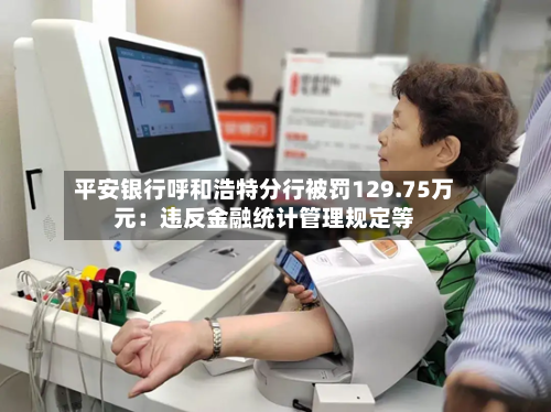 平安银行呼和浩特分行被罚129.75万元：违反金融统计管理规定等