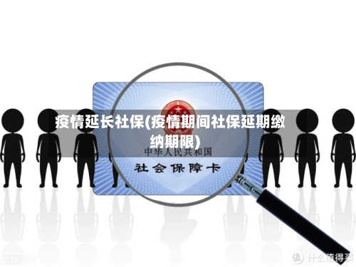 疫情延长社保(疫情期间社保延期缴纳期限)-第3张图片