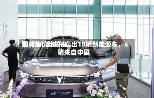 国外售价比较高翻5倍！全球每卖出10辆新能源车，6辆来自中国-第3张图片