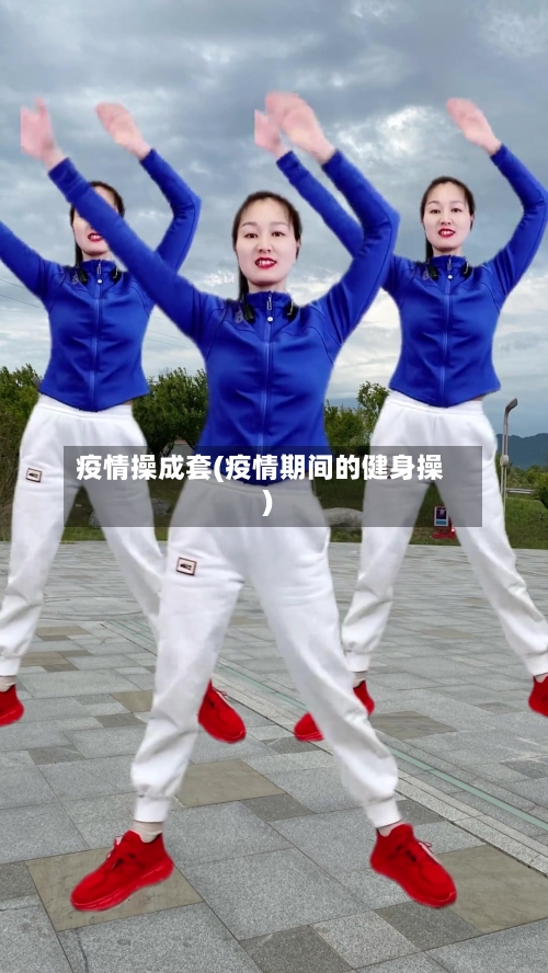 疫情操成套(疫情期间的健身操)