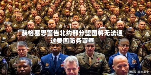 赫格塞思警告北约部分盟国将无法通过美国防务审查