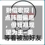 财信宏观丨点阵图偏鹰	，但短期观望为主—美联储6月议息会议解读-第2张图片