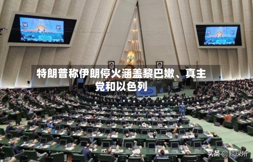 特朗普称伊朗停火涵盖黎巴嫩、真主党和以色列-第2张图片