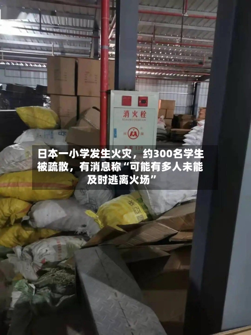 日本一小学发生火灾，约300名学生被疏散，有消息称“可能有多人未能及时逃离火场”
