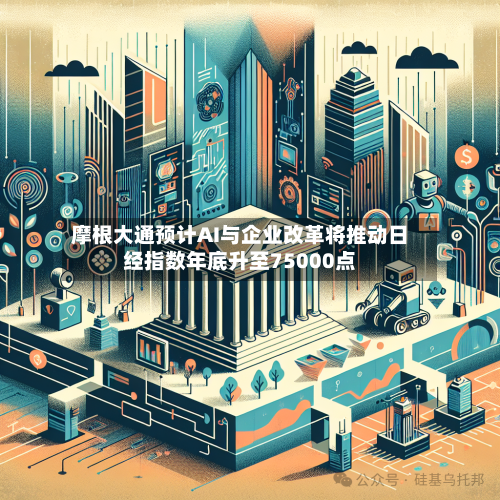 摩根大通预计AI与企业改革将推动日经指数年底升至75000点-第2张图片