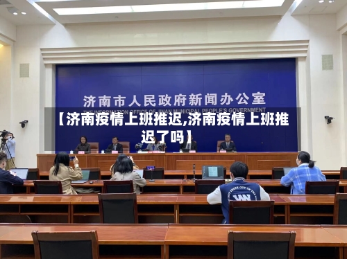 【济南疫情上班推迟,济南疫情上班推迟了吗】-第2张图片