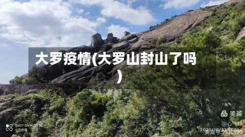 大罗疫情(大罗山封山了吗)-第3张图片