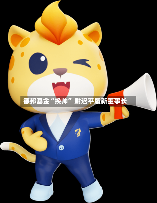 德邦基金“换帅” 尉迟平履新董事长-第3张图片