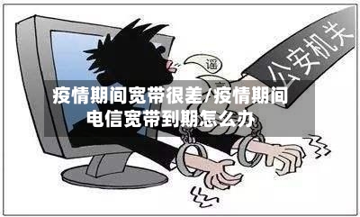 疫情期间宽带很差/疫情期间电信宽带到期怎么办-第2张图片
