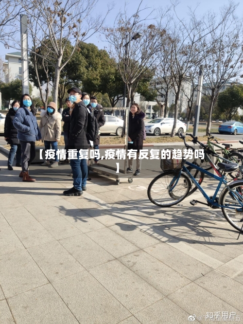 【疫情重复吗,疫情有反复的趋势吗】-第2张图片
