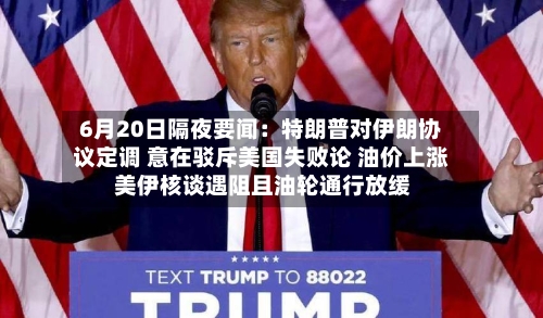 6月20日隔夜要闻：特朗普对伊朗协议定调 意在驳斥美国失败论 油价上涨 美伊核谈遇阻且油轮通行放缓-第2张图片