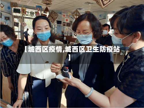 【城西区疫情,城西区卫生防疫站】-第3张图片