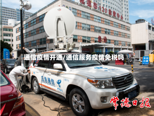 通信疫情开通/通信服务疫情免税吗-第3张图片