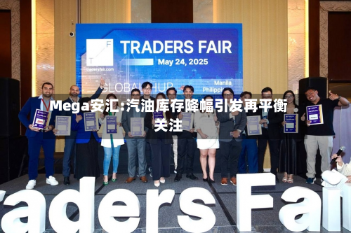 Mega安汇:汽油库存降幅引发再平衡关注-第2张图片