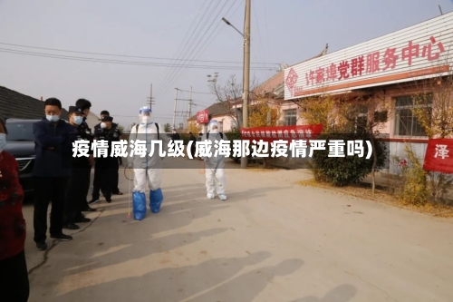 疫情威海几级(威海那边疫情严重吗)-第2张图片