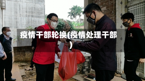 疫情干部轮换(疫情处理干部)-第2张图片