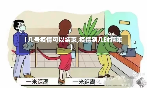 【几号疫情可以结束,疫情到几时结束】