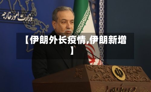【伊朗外长疫情,伊朗新增】-第2张图片
