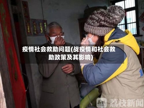 疫情社会救助问题(战疫情和社会救助政策及其影响)-第3张图片