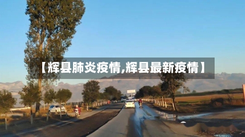 【辉县肺炎疫情,辉县最新疫情】
