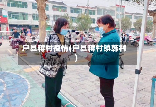 户县蒋村疫情(户县蒋村镇韩村)