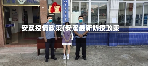 安溪疫情政策(安溪最新防疫政策)-第3张图片